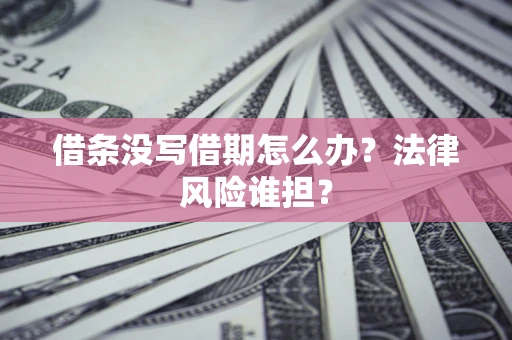 武汉借条没写借期怎么办？法律风险谁担？