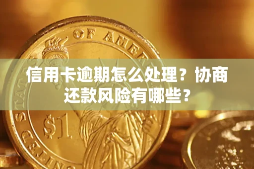 武汉信用卡逾期怎么处理？协商还款风险有哪些？